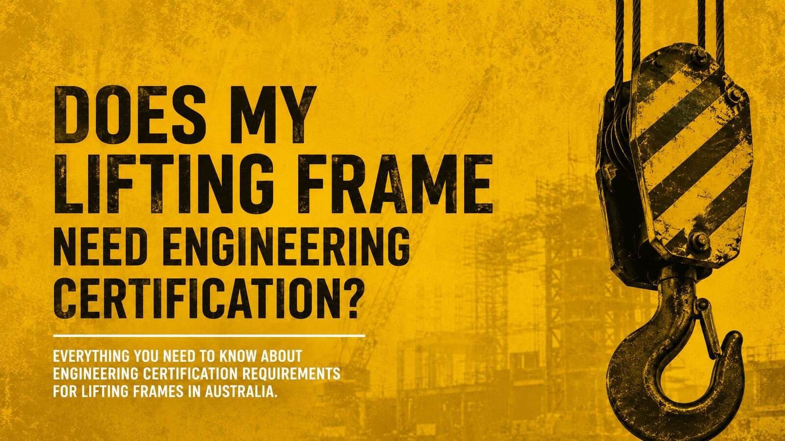 Industrial crane hook beside bold text reading “Does My Lifting Frame Need Engineering Certification?” on a yellow construction-themed background.